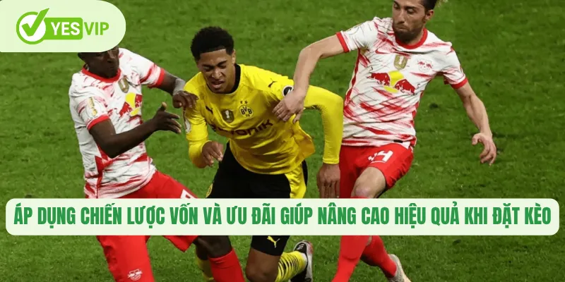 Áp dụng chiến lược vốn và ưu đãi giúp nâng cao hiệu quả khi đặt kèo