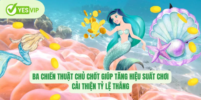 Ba chiến thuật chủ chốt giúp tăng hiệu suất chơi, cải thiện tỷ lệ thắng