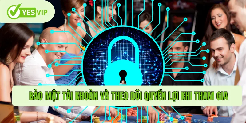 Bảo mật tài khoản và theo dõi quyền lợi khi tham gia 