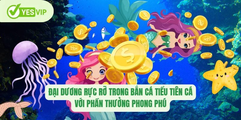 Đại dương rực rỡ trong bắn cá Tiểu Tiên Cá với phần thưởng phong phú.