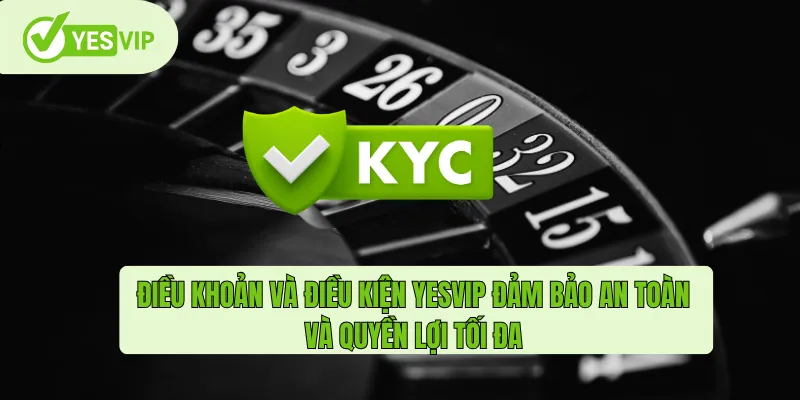 Điều khoản và điều kiện Yesvip đảm bảo an toàn và quyền lợi tối đa