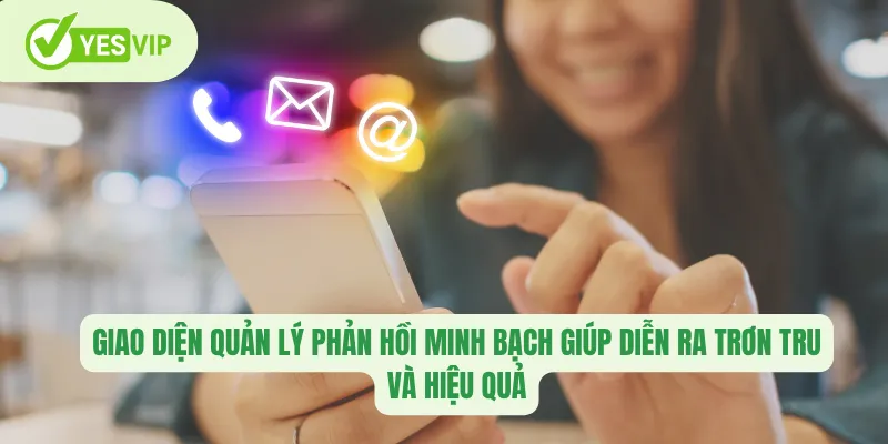 Giao diện quản lý phản hồi minh bạch giúp diễn ra trơn tru và hiệu quả
