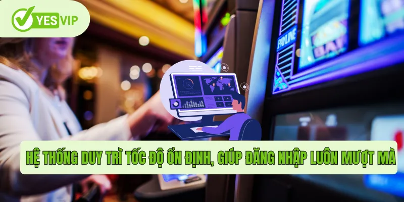 Hệ thống duy trì tốc độ ổn định, giúp đăng nhập luôn mượt mà