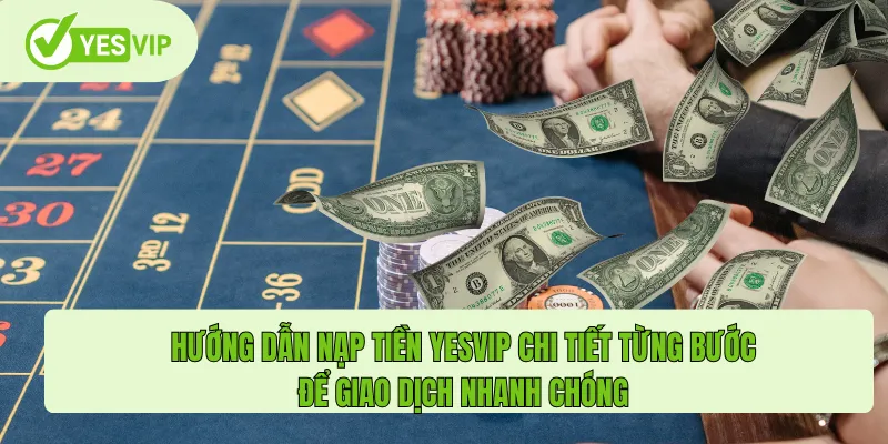 Hướng dẫn nạp tiền Yesvip chi tiết từng bước để giao dịch nhanh chóng