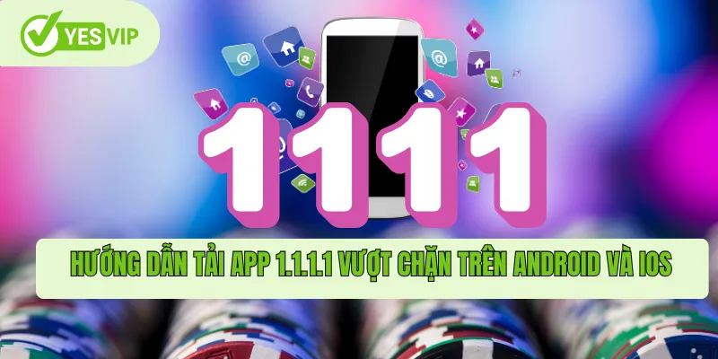 Hướng dẫn tải app 1.1.1.1 vượt chặn trên Android và iOS