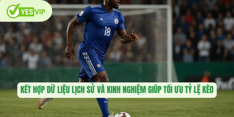 Kết hợp dữ liệu lịch sử và kinh nghiệm giúp tối ưu tỷ lệ kèo