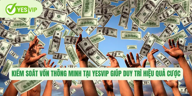 Kiểm soát vốn thông minh tại Yesvip giúp duy trì hiệu quả cược