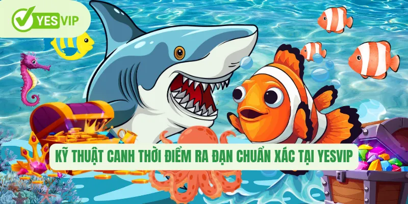 Kỹ thuật canh thời điểm ra đạn chuẩn xác tại Yesvip