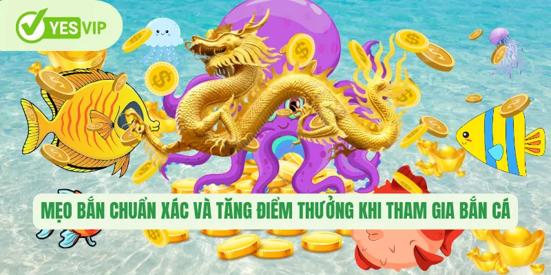 Mẹo bắn chuẩn xác và tăng điểm thưởng khi tham gia bắn cá 