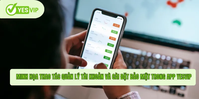 Minh họa thao tác quản lý tài khoản và cài đặt bảo mật trong App Yesvip