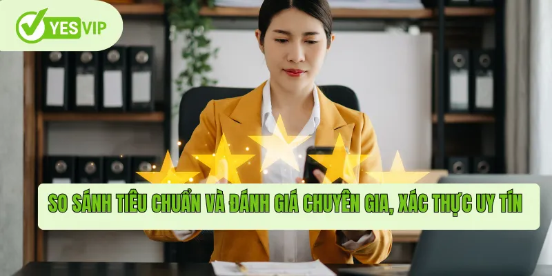 So sánh tiêu chuẩn và đánh giá chuyên gia, xác thực uy tín