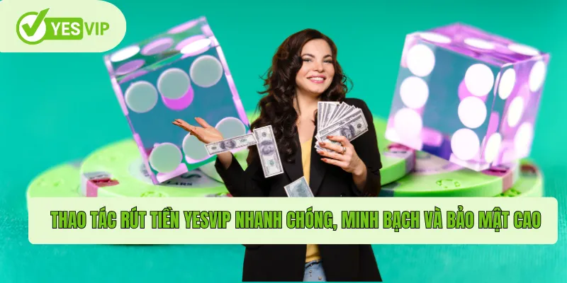 Rút Tiền Yesvip – Trải Nghiệm An Toàn, Tiện Lợi Tối Ưu 2 Thao tác rút tiền Yesvip nhanh chóng, minh bạch và bảo mật cao