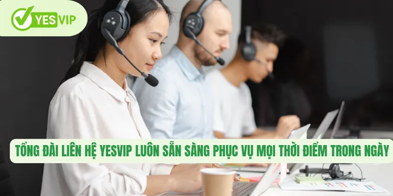 Tổng đài liên hệ Yesvip luôn sẵn sàng phục vụ mọi thời điểm trong ngày