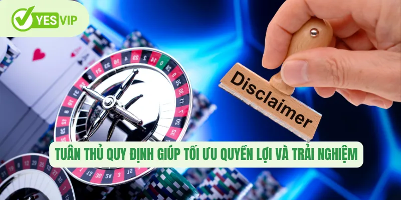 Tuân thủ quy định giúp tối ưu quyền lợi và trải nghiệm