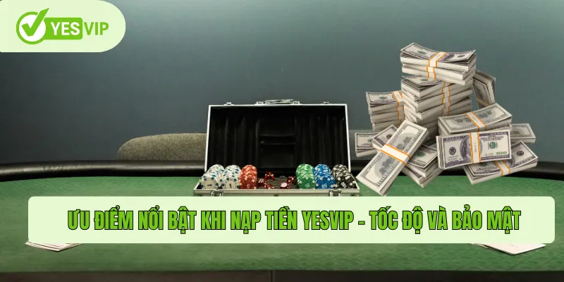 Ưu điểm nổi bật khi nạp tiền Yesvip – tốc độ và bảo mật